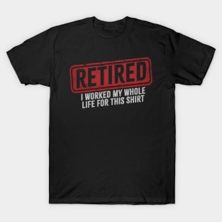 Retired - I Worked My Whole Life for This Shirt T-Shirt